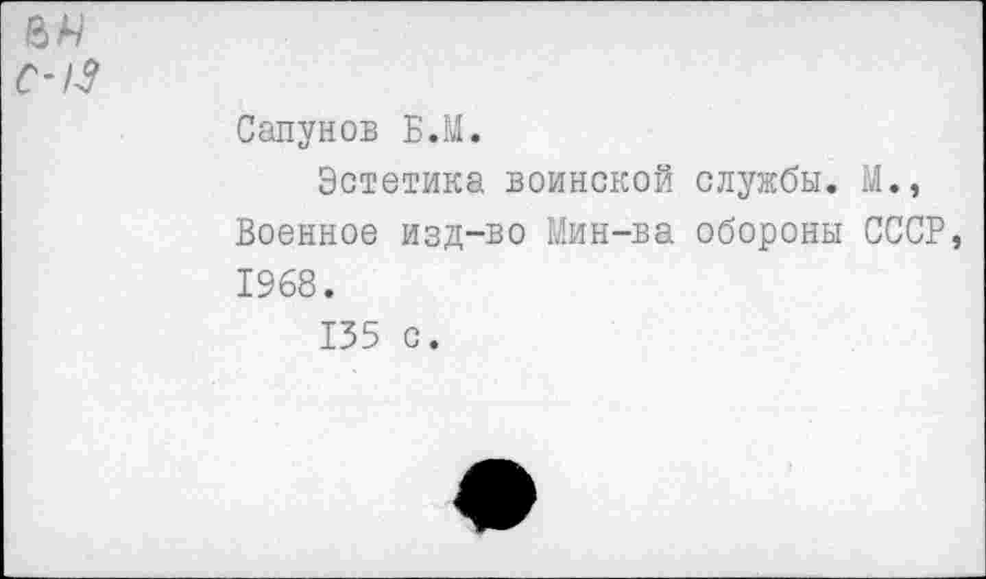 ﻿ел/
С-13
Сапунов Б.М.
Эстетика воинской службы. М., Военное изд-во Мин-ва обороны СССР, 1968.
135 с.